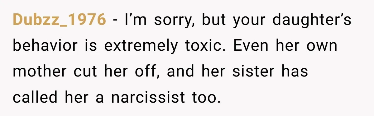 Dubzz_1976 − I’m sorry, but your daughter’s behavior is extremely toxic. Even her own mother cut her off, and her sister has called her a narcissist too.