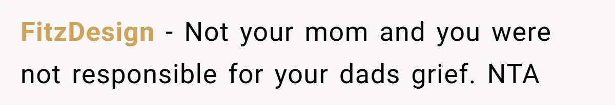 FitzDesign − Not your mom and you were not responsible for your dads grief. NTA