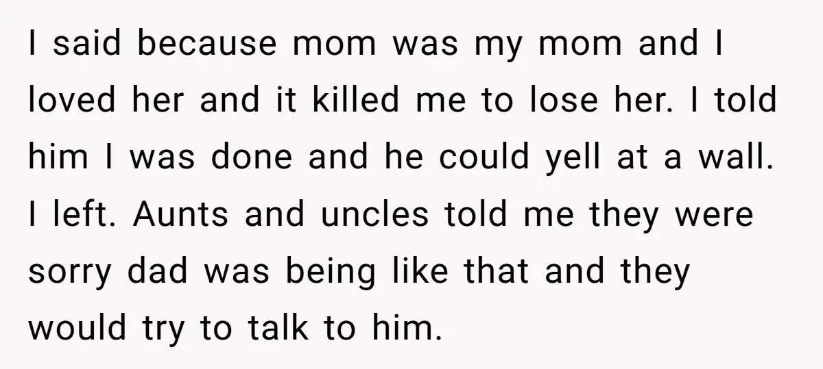 I said because mom was my mom and I loved her and it killed me to lose her. I told him I was done and he could yell at a...