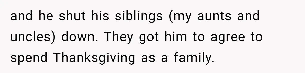 and he shut his siblings (my aunts and uncles) down. They got him to agree to spend Thanksgiving as a family.