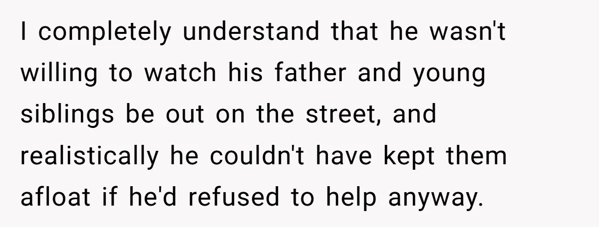I completely understand that he wasn't willing to watch his father and young siblings be out on the street, and realistically he couldn't have kept them afloat if he'd refused...