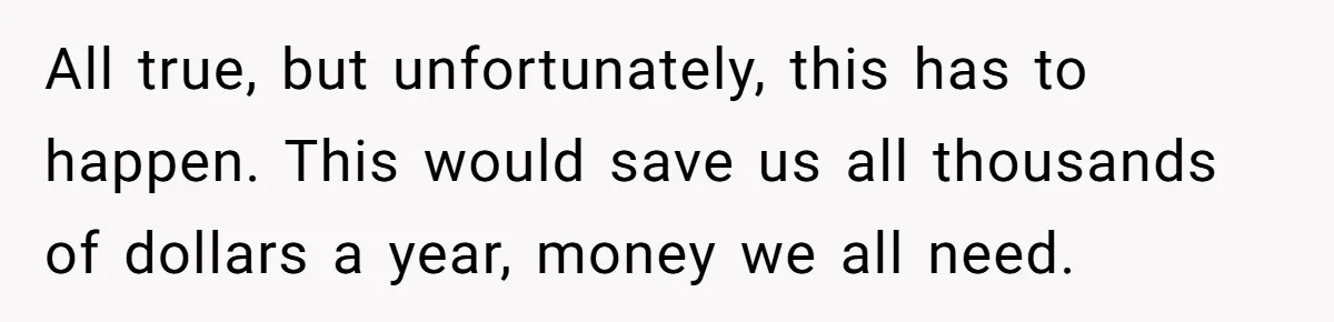 All true, but unfortunately, this has to happen. This would save us all thousands of dollars a year, money we all need.