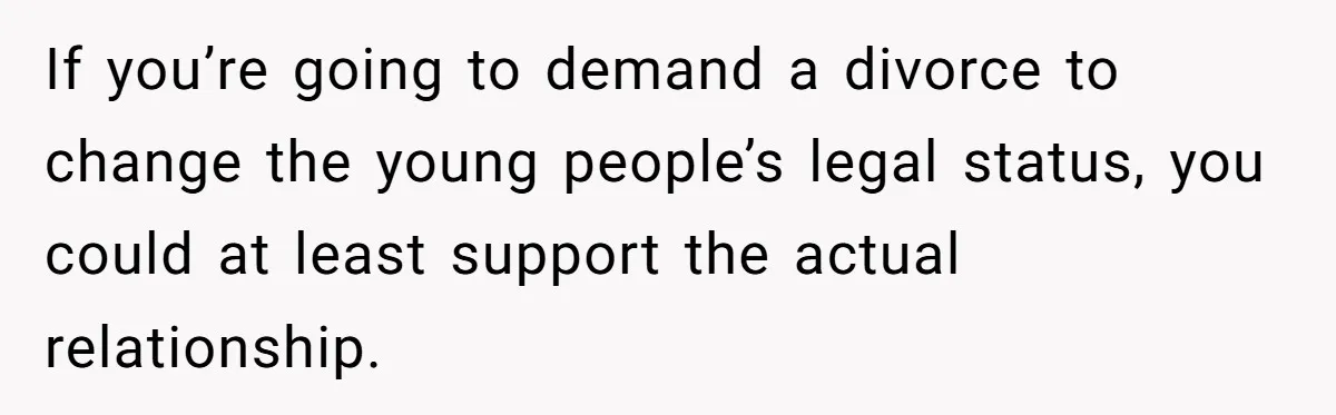 If you’re going to demand a divorce to change the young people’s legal status, you could at least support the actual relationship.