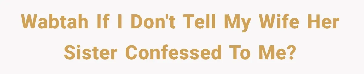 WABTAH if I don't tell my wife her sister confessed to me?