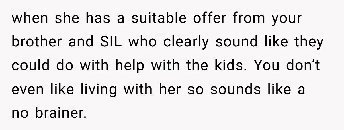 when she has a suitable offer from your brother and SIL who clearly sound like they could do with help with the kids. You don’t even like living with her...
