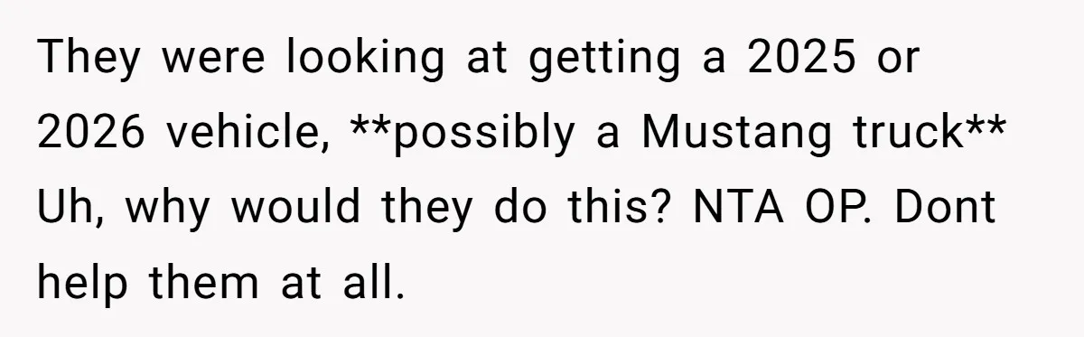 They were looking at getting a 2025 or 2026 vehicle, **possibly a Mustang truck** Uh, why would they do this? NTA OP. Dont help them at all.