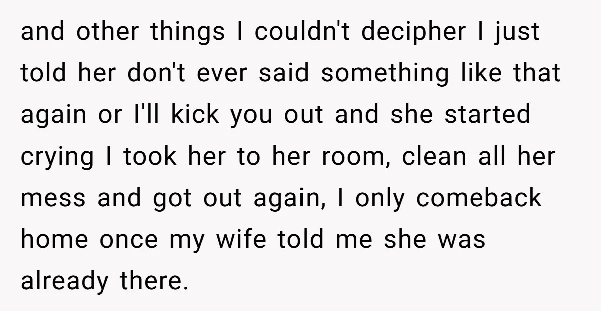 and other things I couldn't decipher I just told her don't ever said something like that again or I'll kick you out and she started crying I took her to...
