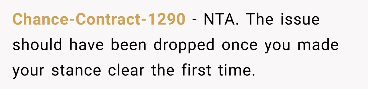 Chance-Contract-1290 − NTA. The issue should have been dropped once you made your stance clear the first time.