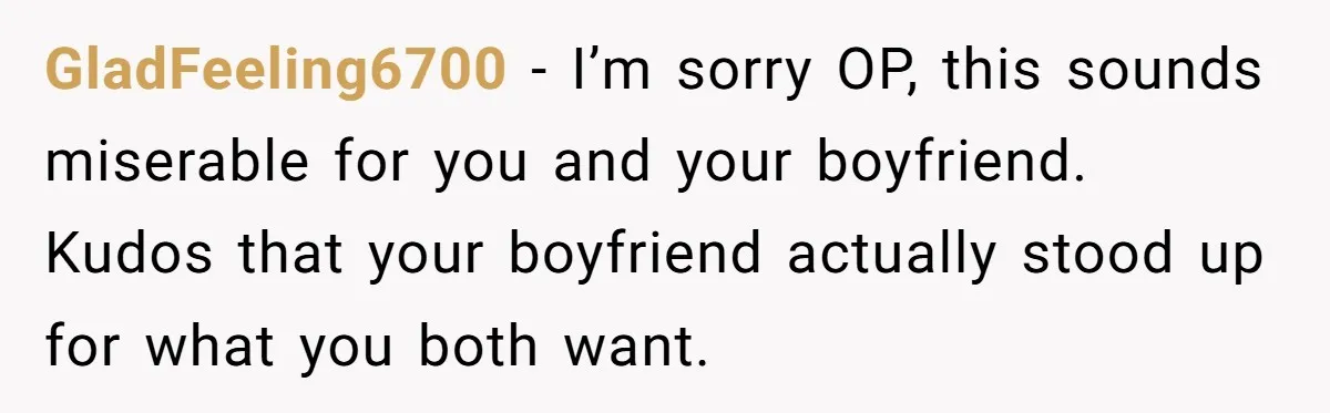 GladFeeling6700 − I’m sorry OP, this sounds miserable for you and your boyfriend. Kudos that your boyfriend actually stood up for what you both want.