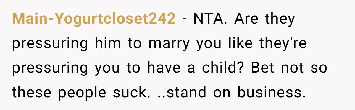 Main-Yogurtcloset242 − NTA. Are they pressuring him to marry you like they're pressuring you to have a child? Bet not so these people suck. ..stand on business.