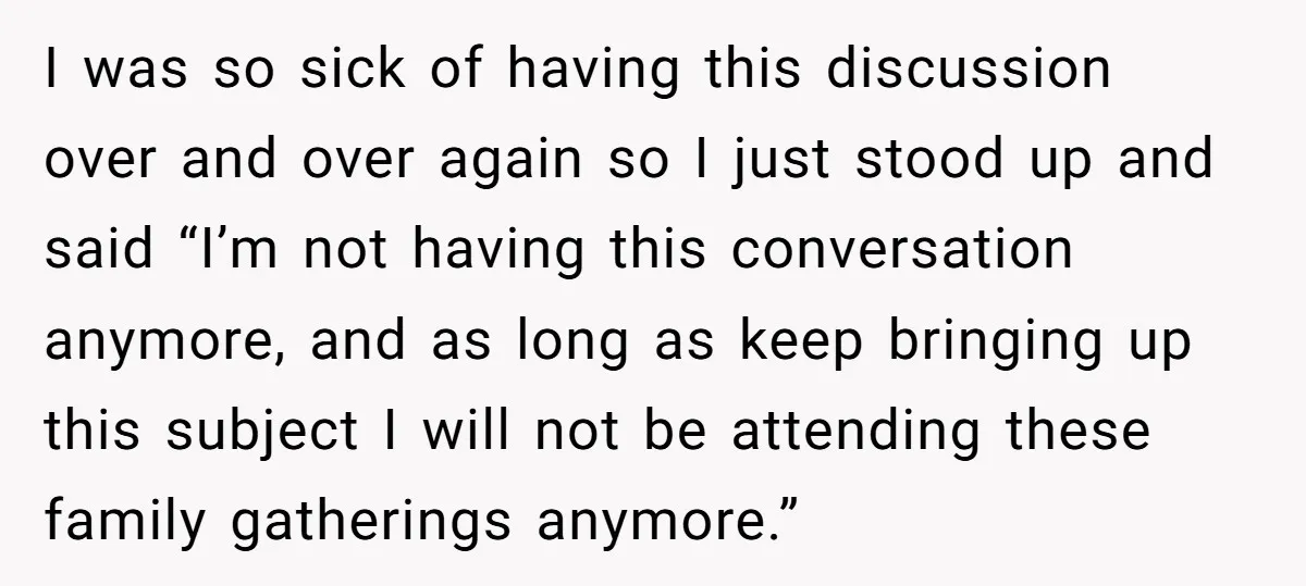 I was so sick of having this discussion over and over again so I just stood up and said “I’m not having this conversation anymore, and as long as keep...