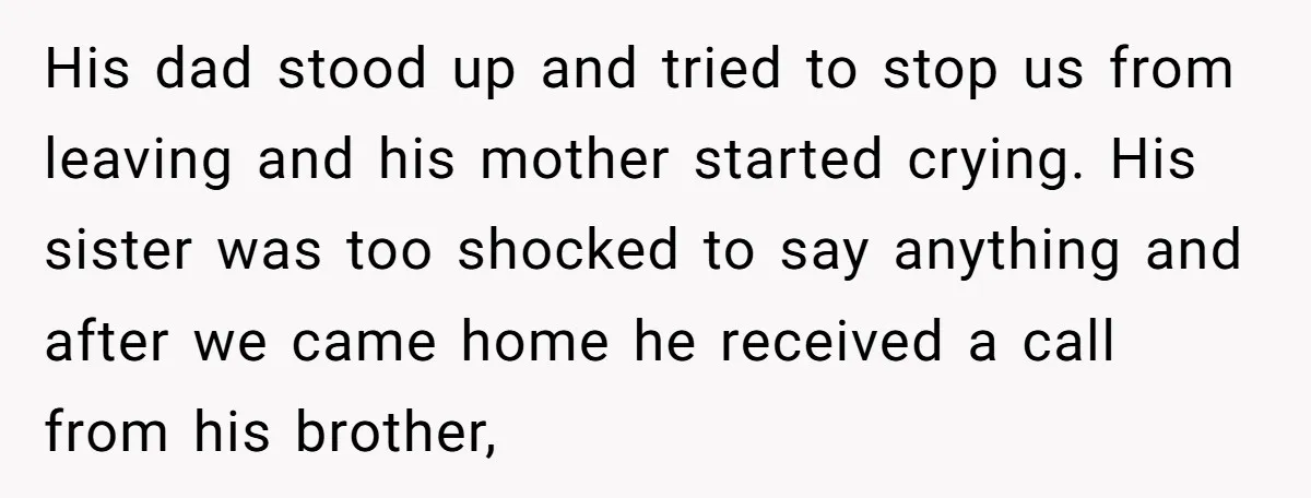 His dad stood up and tried to stop us from leaving and his mother started crying. His sister was too shocked to say anything and after we came home he...