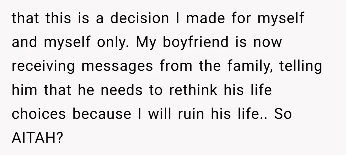 that this is a decision I made for myself and myself only. My boyfriend is now receiving messages from the family, telling him that he needs to rethink his life...