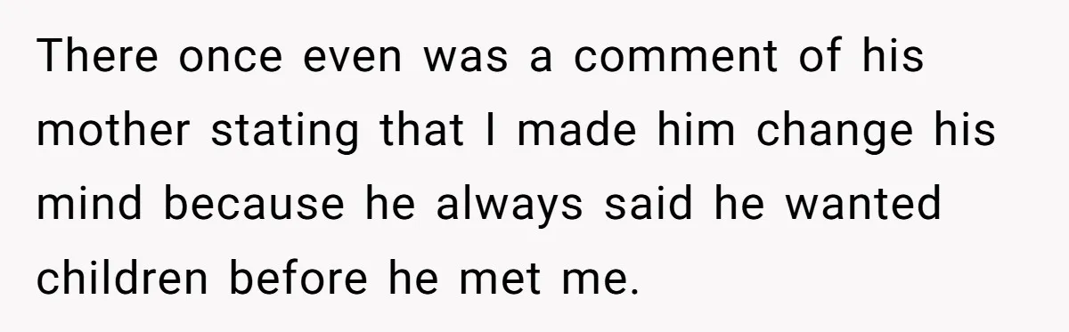 There once even was a comment of his mother stating that I made him change his mind because he always said he wanted children before he met me.