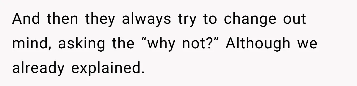 And then they always try to change out mind, asking the “why not?” Although we already explained.