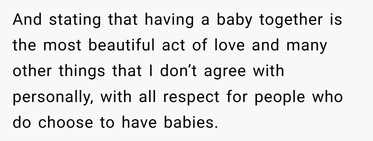 And stating that having a baby together is the most beautiful act of love and many other things that I don’t agree with personally, with all respect for people who...