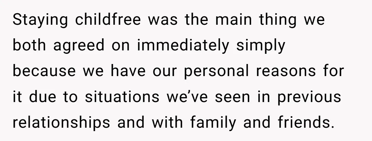 Staying childfree was the main thing we both agreed on immediately simply because we have our personal reasons for it due to situations we’ve seen in previous relationships and with...