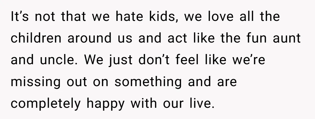 It’s not that we hate kids, we love all the children around us and act like the fun aunt and uncle. We just don’t feel like we’re missing out on...