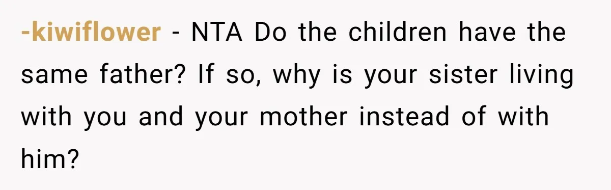 -kiwiflower − NTA Do the children have the same father? If so, why is your sister living with you and your mother instead of with him?