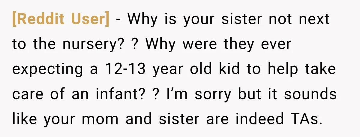 [Reddit User] − Why is your sister not next to the nursery? ? Why were they ever expecting a 12-13 year old kid to help take care of an infant?...