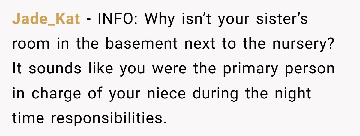 Jade_Kat − INFO: Why isn’t your sister’s room in the basement next to the nursery? It sounds like you were the primary person in charge of your niece during the...