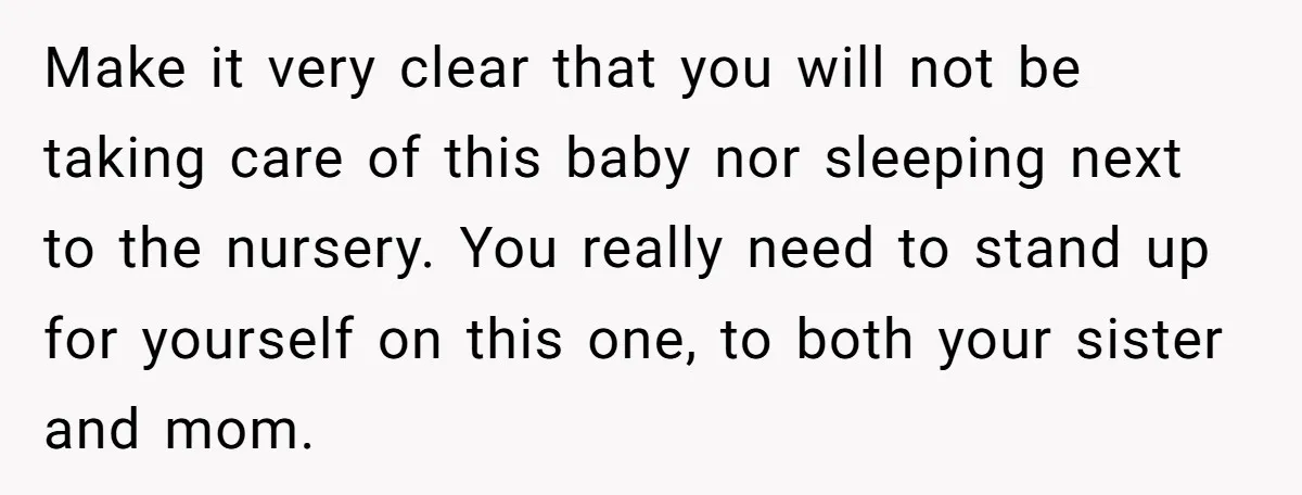 Make it very clear that you will not be taking care of this baby nor sleeping next to the nursery. You really need to stand up for yourself on this...