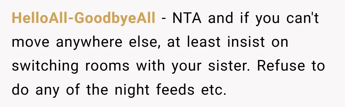 HelloAll-GoodbyeAll − NTA and if you can't move anywhere else, at least insist on switching rooms with your sister. Refuse to do any of the night feeds etc.