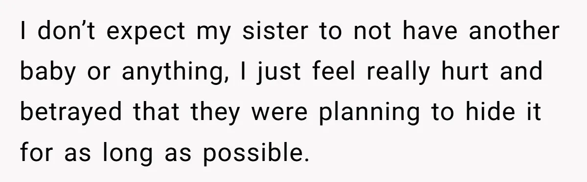 I don’t expect my sister to not have another baby or anything, I just feel really hurt and betrayed that they were planning to hide it for as long as...