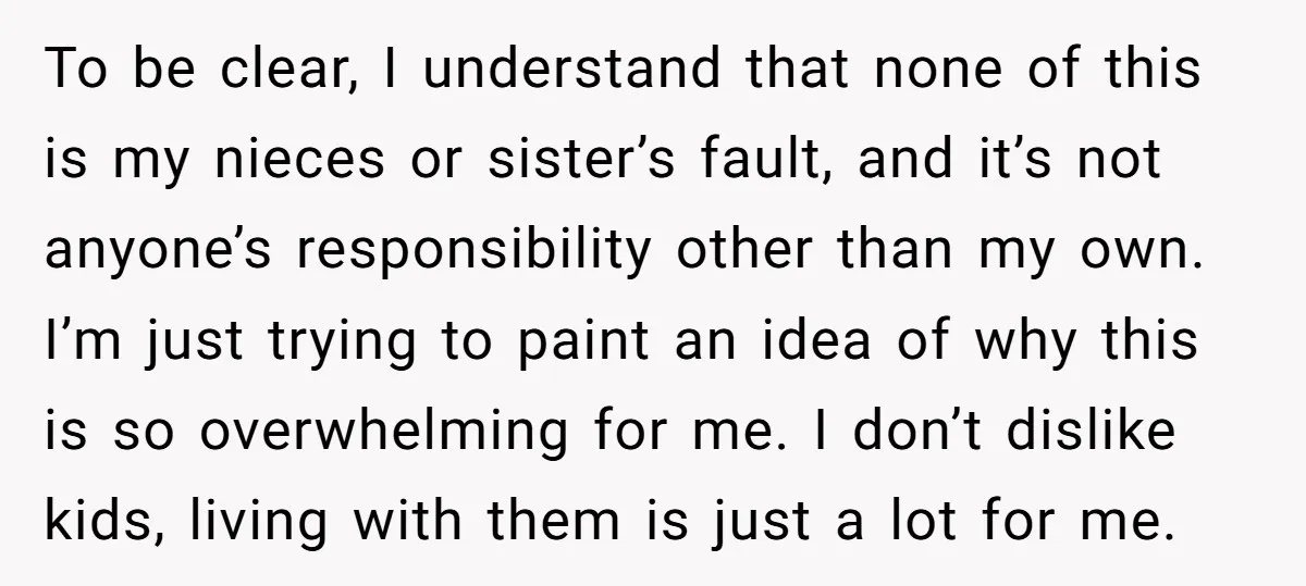 To be clear, I understand that none of this is my nieces or sister’s fault, and it’s not anyone’s responsibility other than my own. I’m just trying to paint an...