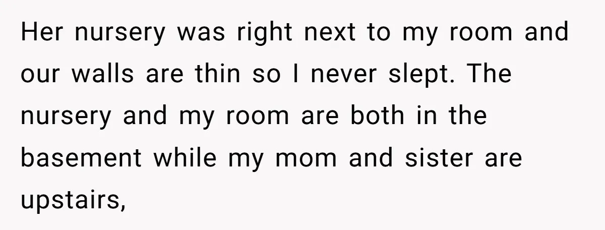 Her nursery was right next to my room and our walls are thin so I never slept. The nursery and my room are both in the basement while my mom...