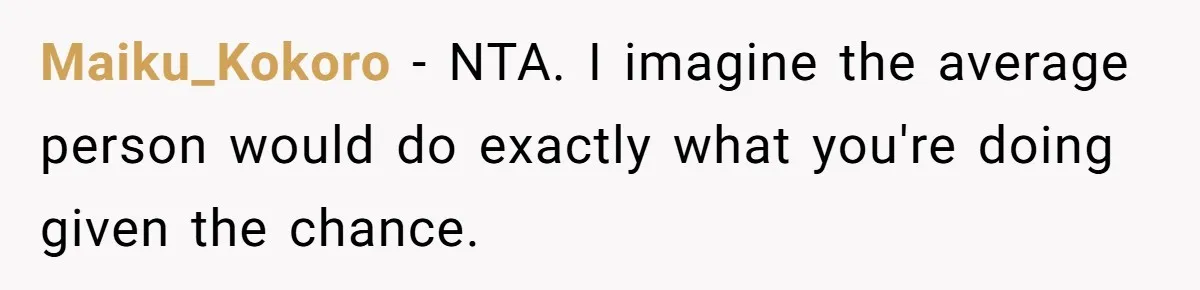 Maiku_Kokoro − NTA. I imagine the average person would do exactly what you're doing given the chance.