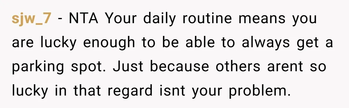 sjw_7 − NTA Your daily routine means you are lucky enough to be able to always get a parking spot. Just because others arent so lucky in that regard isnt...