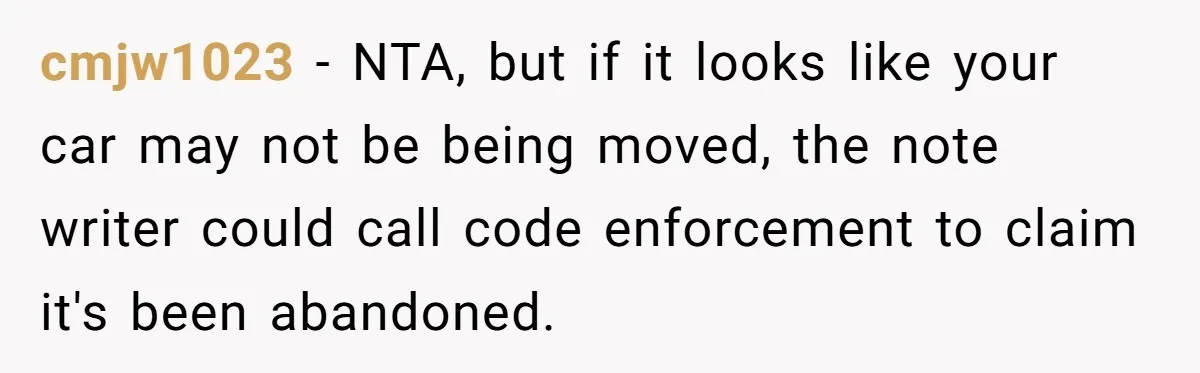 cmjw1023 − NTA, but if it looks like your car may not be being moved, the note writer could call code enforcement to claim it's been abandoned.