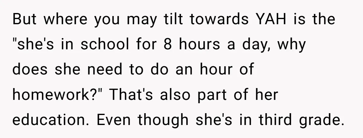 But where you may tilt towards YAH is the "she's in school for 8 hours a day, why does she need to do an hour of homework?" That's also part...