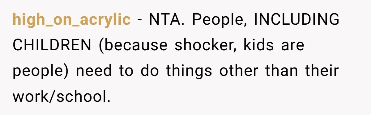 high_on_acrylic − NTA. People, INCLUDING CHILDREN (because shocker, kids are people) need to do things other than their work/school.