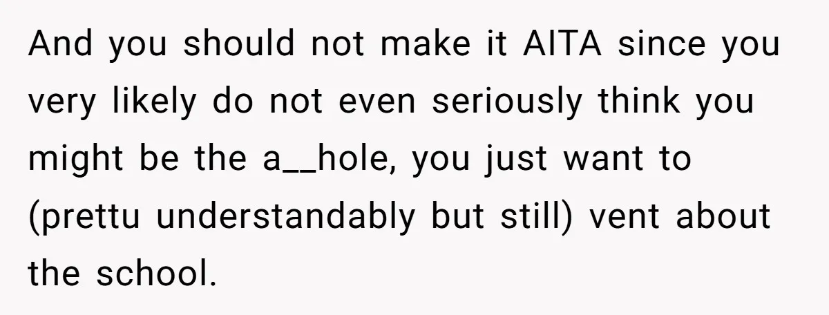 And you should not make it AITA since you very likely do not even seriously think you might be the a__hole, you just want to (prettu understandably but still) vent...