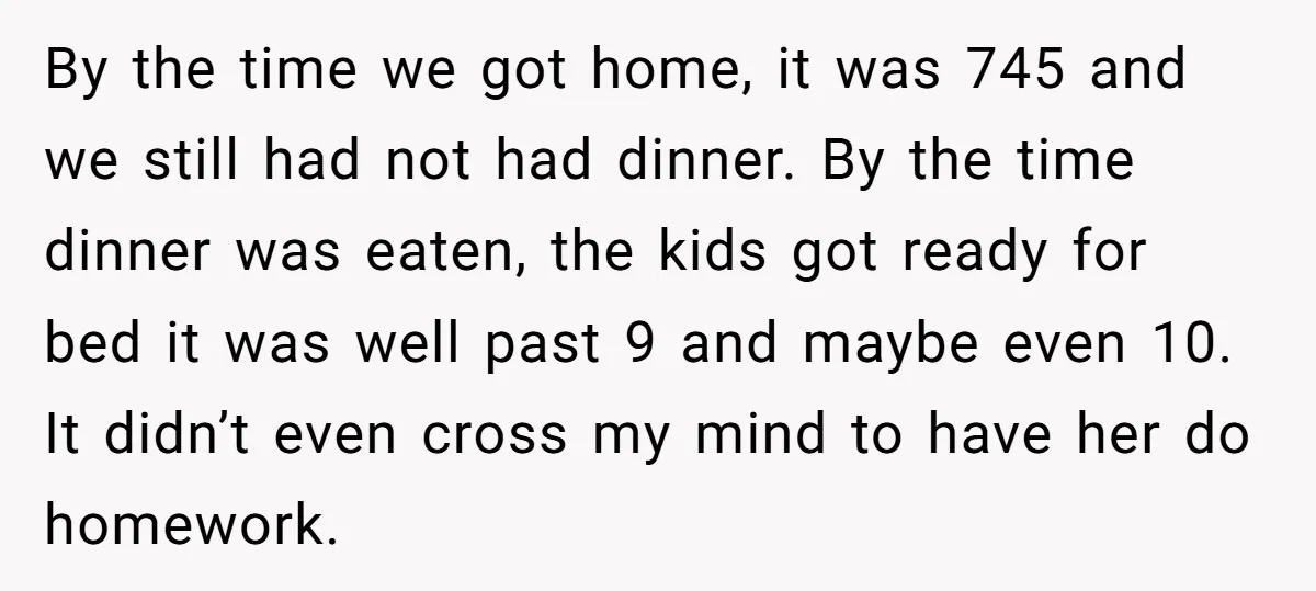 By the time we got home, it was 745 and we still had not had dinner. By the time dinner was eaten, the kids got ready for bed it was...