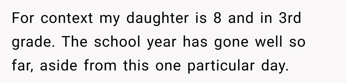For context my daughter is 8 and in 3rd grade. The school year has gone well so far, aside from this one particular day.