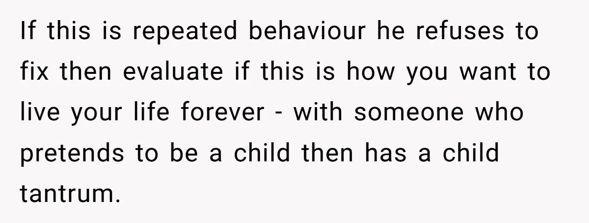 If this is repeated behaviour he refuses to fix then evaluate if this is how you want to live your life forever - with someone who pretends to be a...