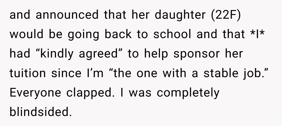 and announced that her daughter (22F) would be going back to school and that *I* had “kindly agreed” to help sponsor her tuition since I’m “the one with a stable...