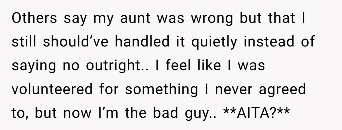 Others say my aunt was wrong but that I still should’ve handled it quietly instead of saying no outright.. I feel like I was volunteered for something I never agreed...