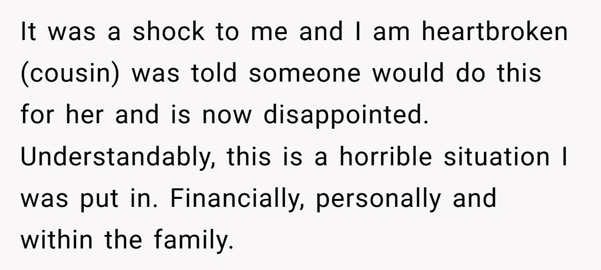 It was a shock to me and I am heartbroken (cousin) was told someone would do this for her and is now disappointed. Understandably, this is a horrible situation I...
