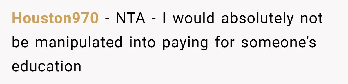Houston970 − NTA - I would absolutely not be manipulated into paying for someone’s education