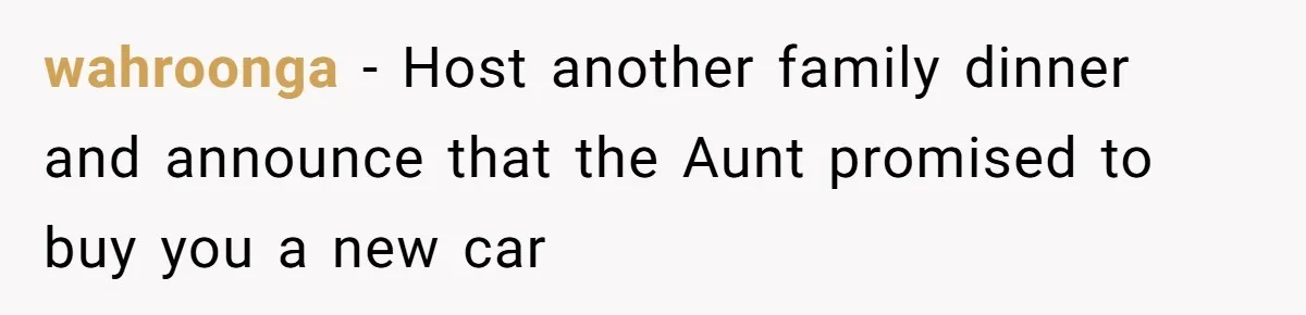 wahroonga − Host another family dinner and announce that the Aunt promised to buy you a new car