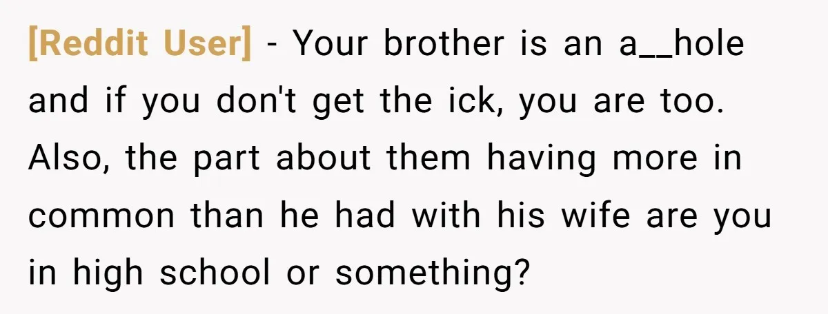 [Reddit User] − Your brother is an a__hole and if you don't get the ick, you are too. Also, the part about them having more in common than he had...