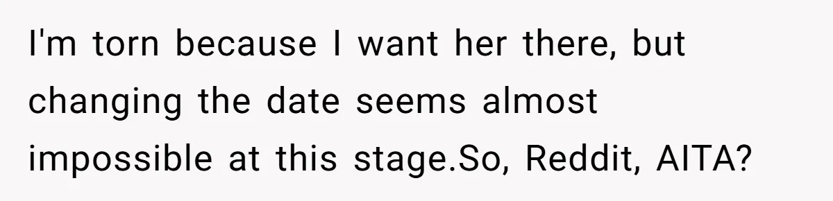 I'm torn because I want her there, but changing the date seems almost impossible at this stage.So, Reddit, AITA?