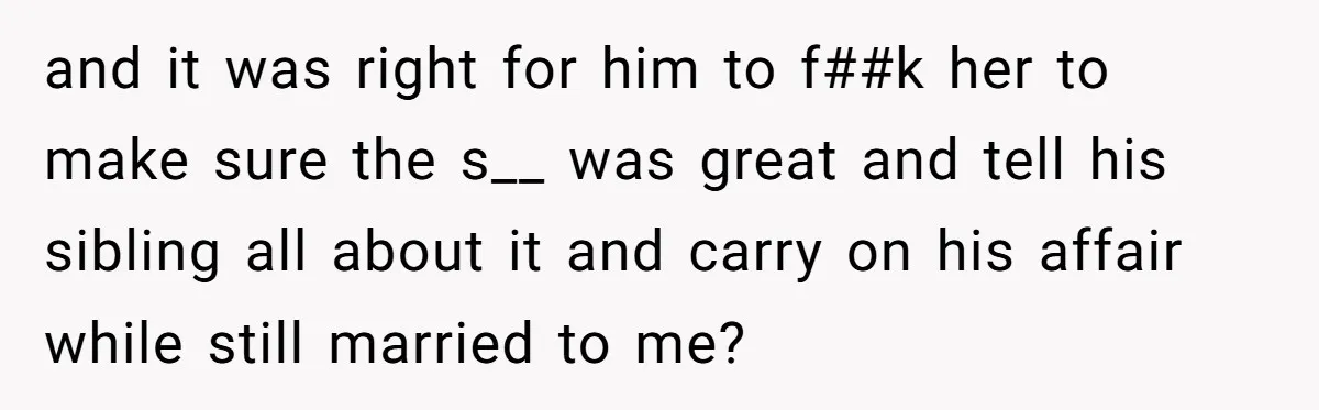 and it was right for him to f##k her to make sure the s__ was great and tell his sibling all about it and carry on his affair while still...