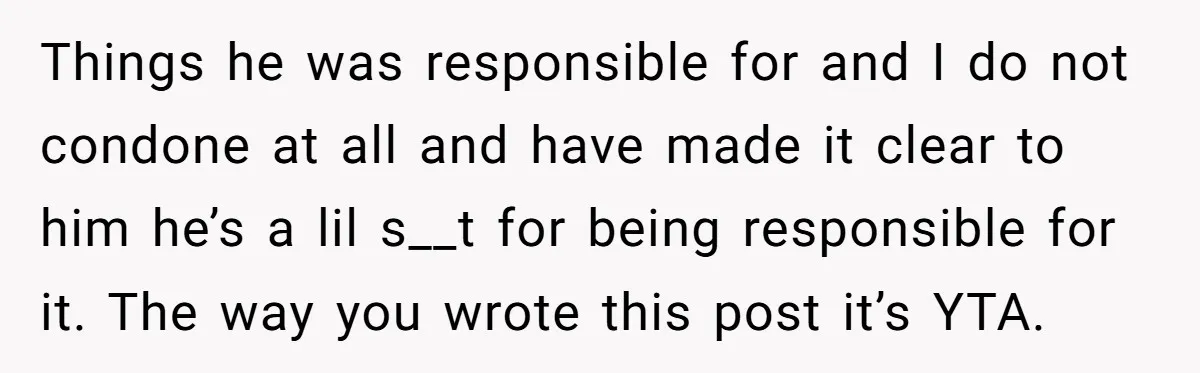 Things he was responsible for and I do not condone at all and have made it clear to him he’s a lil s__t for being responsible for it. The way...