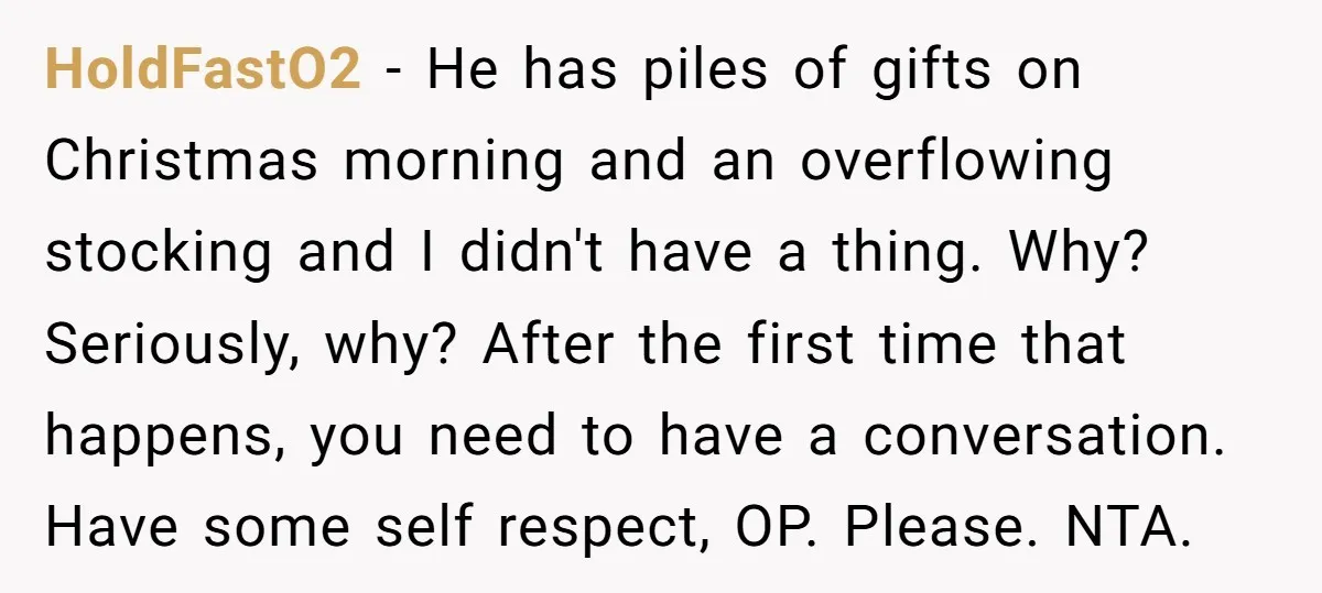 HoldFastO2 - He has piles of gifts on Christmas morning and an overflowing stocking and I didn't have a thing. Why? Seriously, why? After the first time that happens, you...