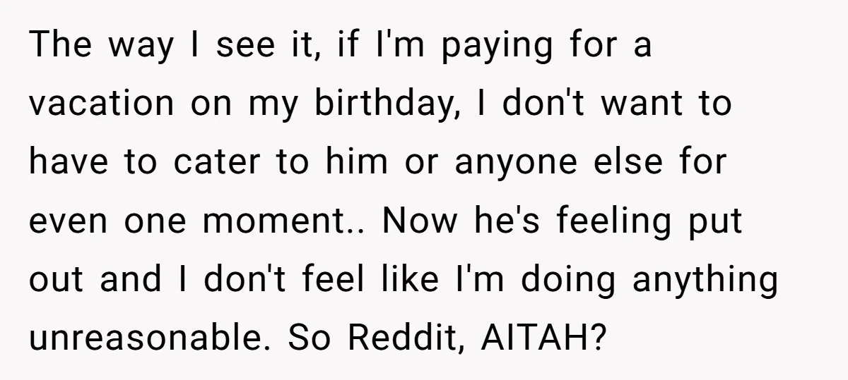The way I see it, if I'm paying for a vacation on my birthday, I don't want to have to cater to him or anyone else for even one moment.....